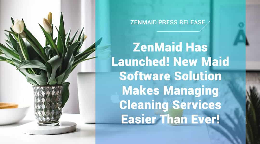 Press Release: ZenMaid Has Launched! New Maid Software Solution Makes Managing Cleaning Services Easier Than Ever!